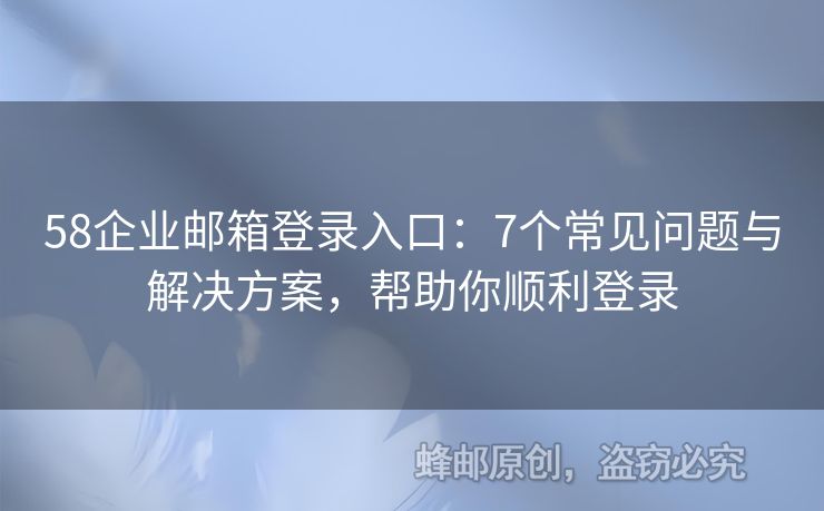 58企业邮箱登录入口：7个常见问题与解决方案，帮助你顺利登录