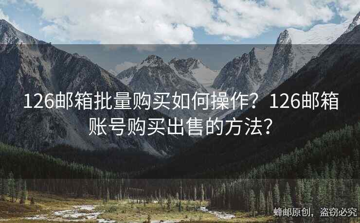 126邮箱批量购买如何操作？126邮箱账号购买出售的方法？