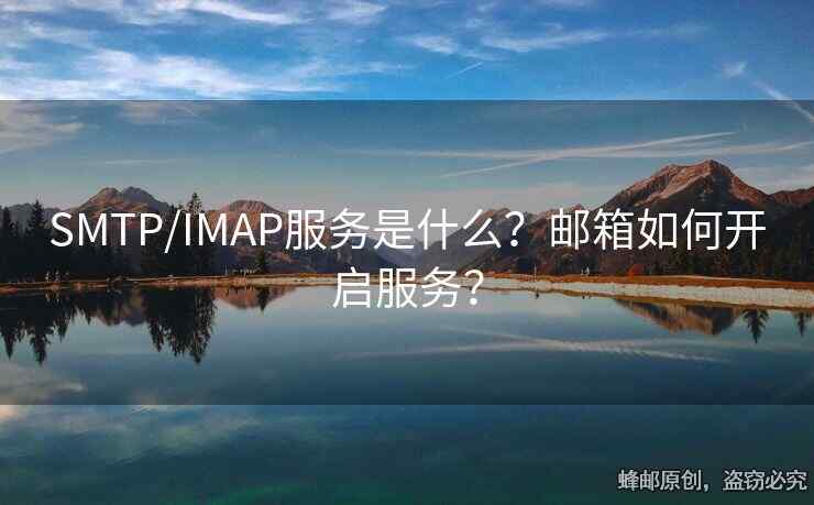 SMTP/IMAP服务是什么？邮箱如何开启服务？