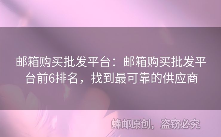 邮箱购买批发平台：邮箱购买批发平台前6排名，找到最可靠的供应商