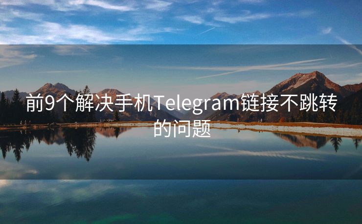 前9个解决手机Telegram链接不跳转的问题