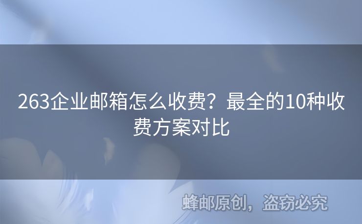 263企业邮箱怎么收费？最全的10种收费方案对比