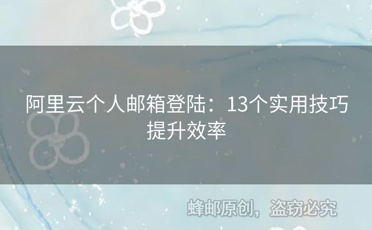 阿里云个人邮箱登陆：13个实用技巧提升效率