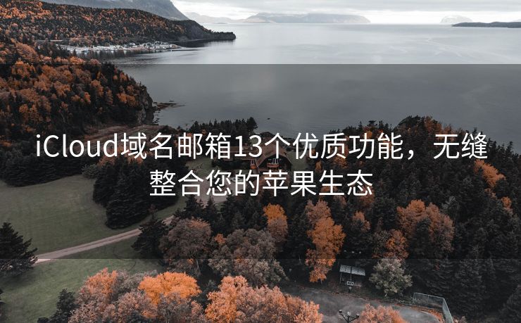 iCloud域名邮箱13个优质功能，无缝整合您的苹果生态