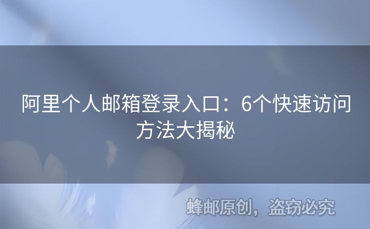 阿里个人邮箱登录入口：6个快速访问方法大揭秘