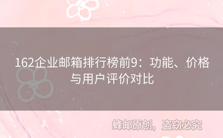 162企业邮箱排行榜前9：功能、价格与用户评价对比