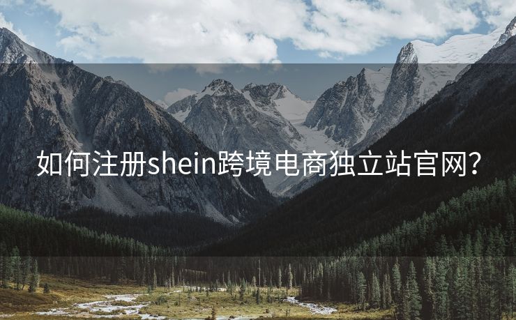 如何注册shein跨境电商独立站官网？
