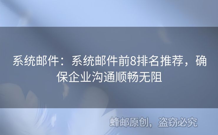 系统邮件：系统邮件前8排名推荐，确保企业沟通顺畅无阻