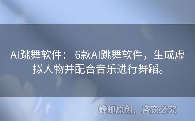 AI跳舞软件： 6款AI跳舞软件，生成虚拟人物并配合音乐进行舞蹈。