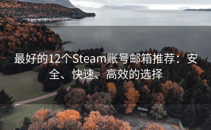 最好的12个Steam账号邮箱推荐：安全、快速、高效的选择