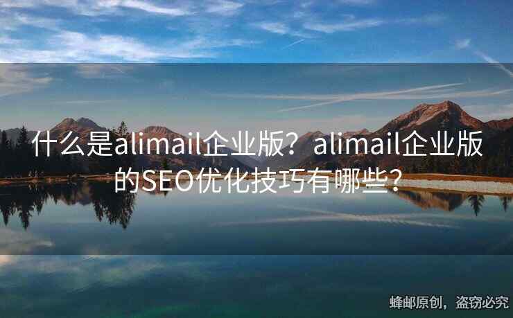 什么是alimail企业版？alimail企业版的SEO优化技巧有哪些？