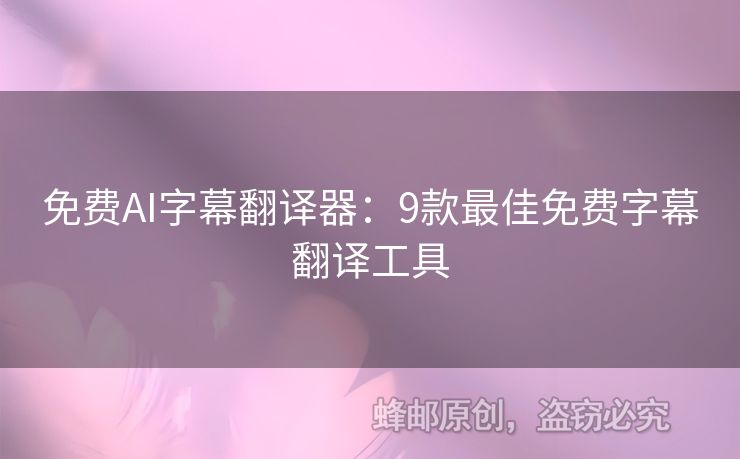 免费AI字幕翻译器：9款最佳免费字幕翻译工具