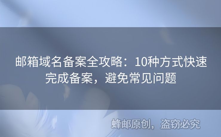 邮箱域名备案全攻略：10种方式快速完成备案，避免常见问题