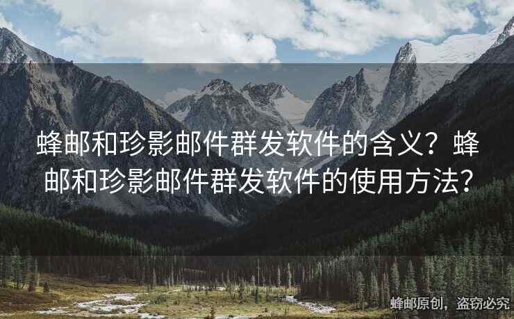 蜂邮和珍影邮件群发软件的含义？蜂邮和珍影邮件群发软件的使用方法？