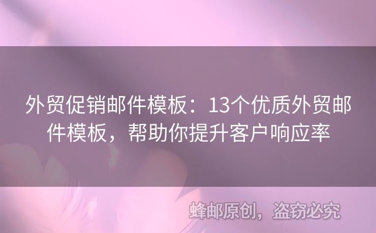 外贸促销邮件模板：13个优质外贸邮件模板，帮助你提升客户响应率