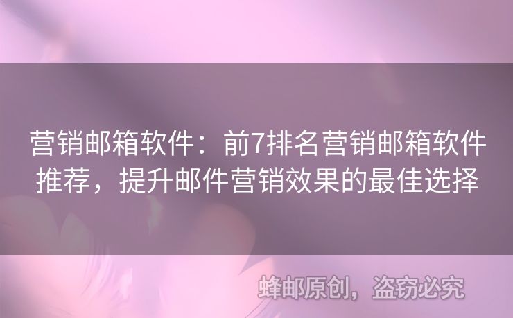 营销邮箱软件：前7排名营销邮箱软件推荐，提升邮件营销效果的最佳选择