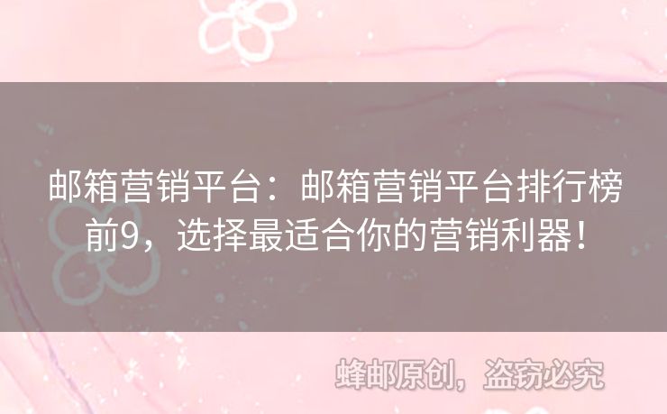 邮箱营销平台：邮箱营销平台排行榜前9，选择最适合你的营销利器！