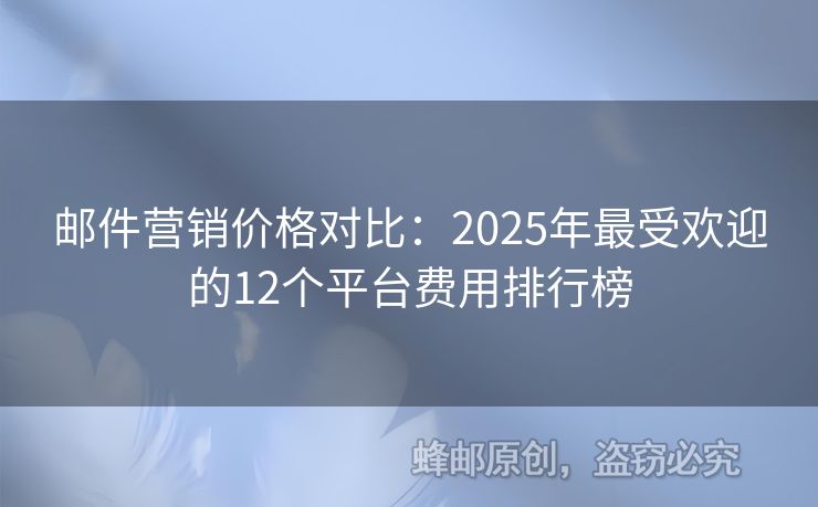 邮件营销价格对比：2025年最受欢迎的12个平台费用排行榜