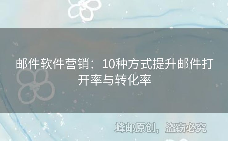 邮件软件营销：10种方式提升邮件打开率与转化率