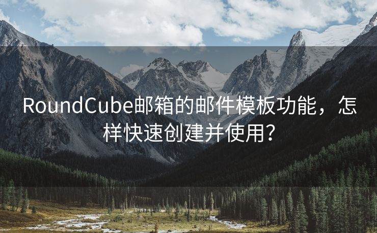 RoundCube邮箱的邮件模板功能，怎样快速创建并使用？