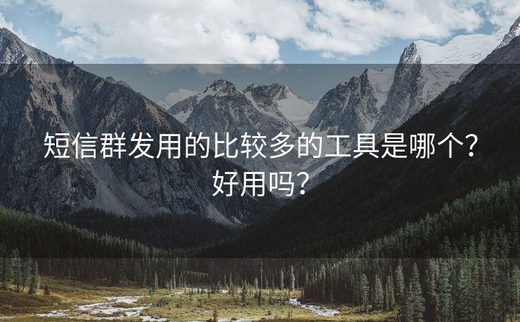 短信群发用的比较多的工具是哪个？好用吗？