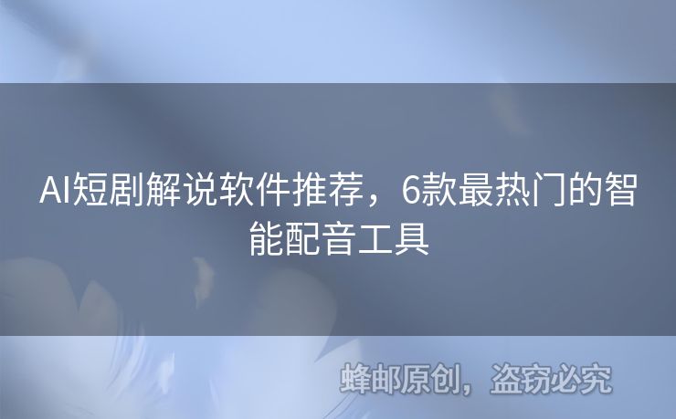 AI短剧解说软件推荐，6款最热门的智能配音工具