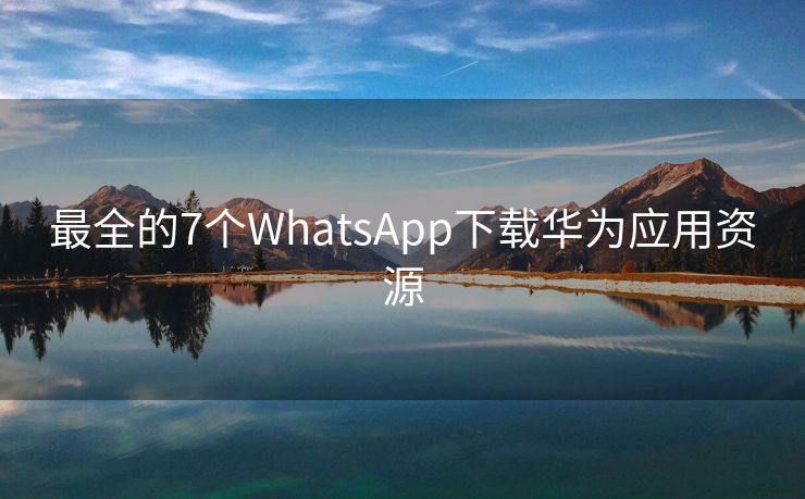 最全的7个WhatsApp下载华为应用资源