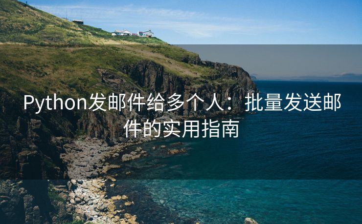 Python发邮件给多个人：批量发送邮件的实用指南