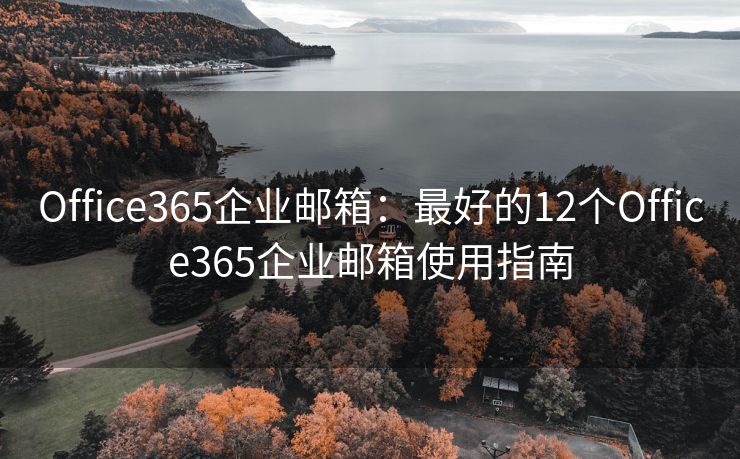 Office365企业邮箱：最好的12个Office365企业邮箱使用指南