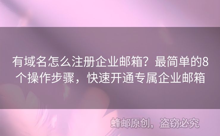 有域名怎么注册企业邮箱？最简单的8个操作步骤，快速开通专属企业邮箱