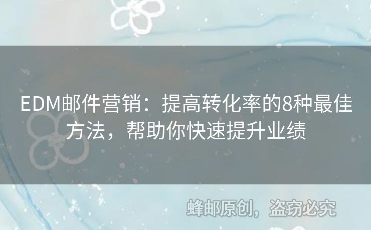 EDM邮件营销：提高转化率的8种最佳方法，帮助你快速提升业绩