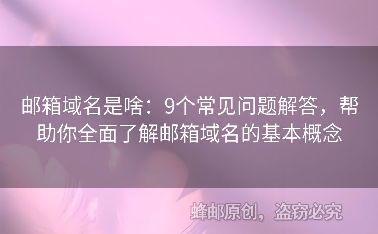 邮箱域名是啥：9个常见问题解答，帮助你全面了解邮箱域名的基本概念