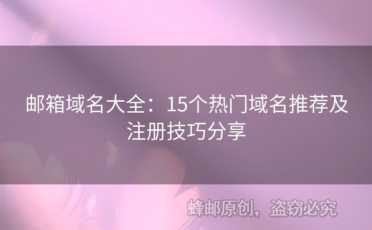 邮箱域名大全：15个热门域名推荐及注册技巧分享