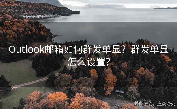 Outlook邮箱如何群发单显？群发单显怎么设置？