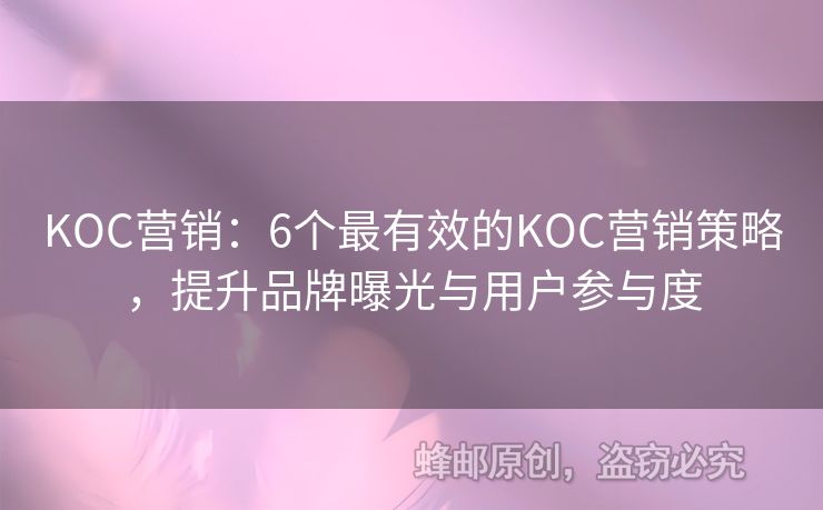 KOC营销：6个最有效的KOC营销策略，提升品牌曝光与用户参与度