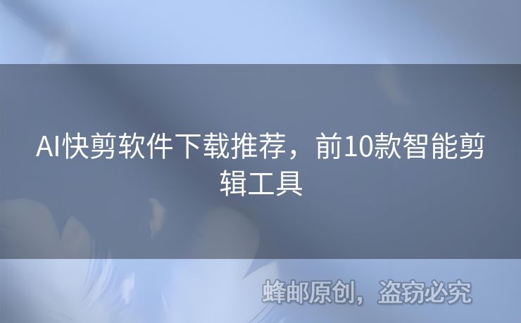 AI快剪软件下载推荐，前10款智能剪辑工具