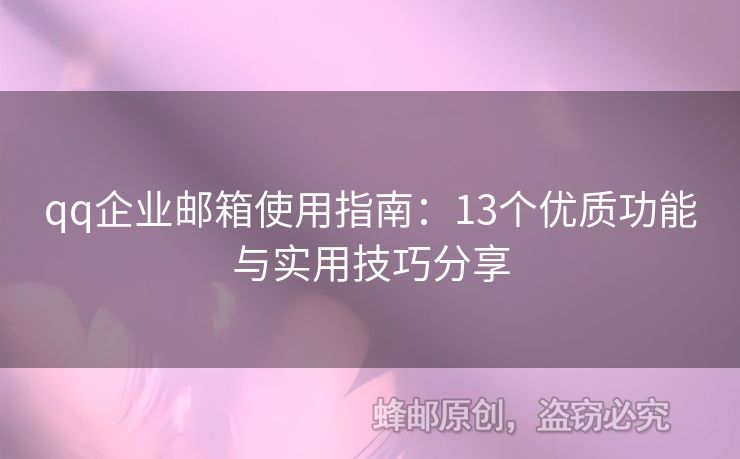 qq企业邮箱使用指南：13个优质功能与实用技巧分享