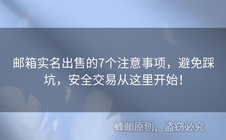 邮箱实名出售的7个注意事项，避免踩坑，安全交易从这里开始！