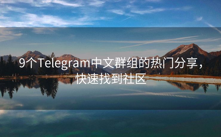 9个Telegram中文群组的热门分享，快速找到社区