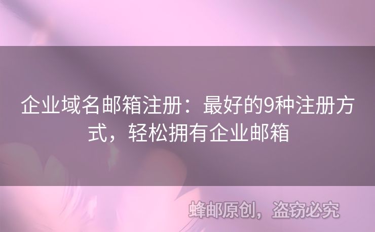 企业域名邮箱注册：最好的9种注册方式，轻松拥有企业邮箱