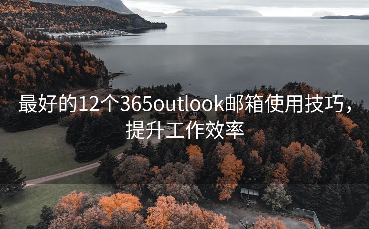 最好的12个365outlook邮箱使用技巧，提升工作效率