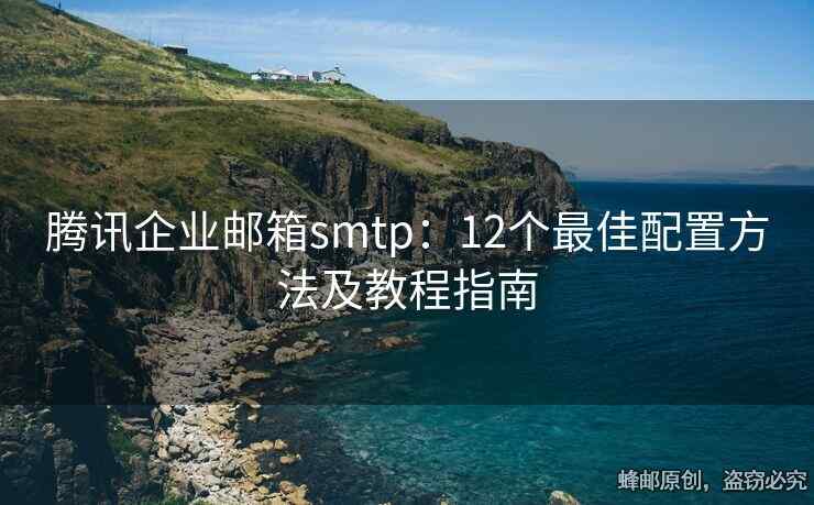 腾讯企业邮箱smtp：12个最佳配置方法及教程指南