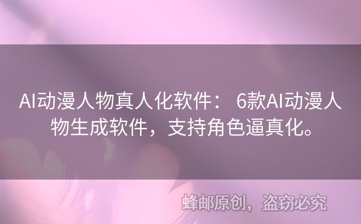 AI动漫人物真人化软件： 6款AI动漫人物生成软件，支持角色逼真化。