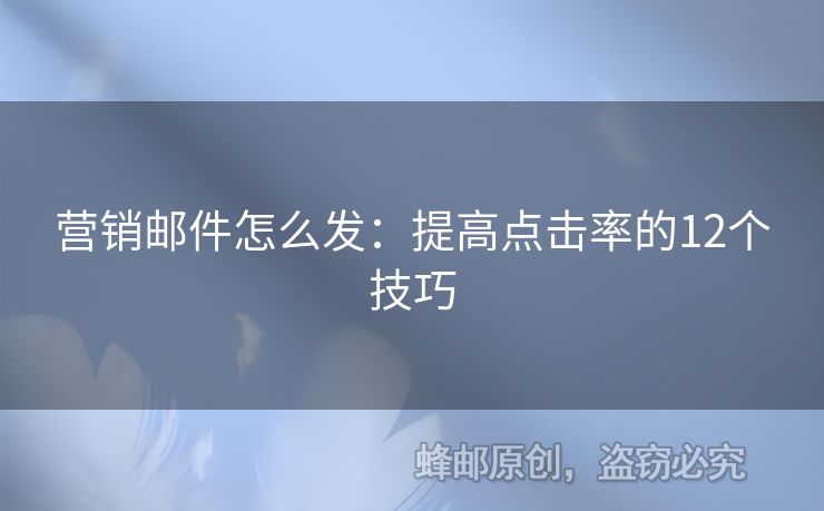 营销邮件怎么发：提高点击率的12个技巧