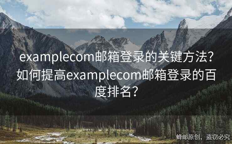 examplecom邮箱登录的关键方法？如何提高examplecom邮箱登录的百度排名？