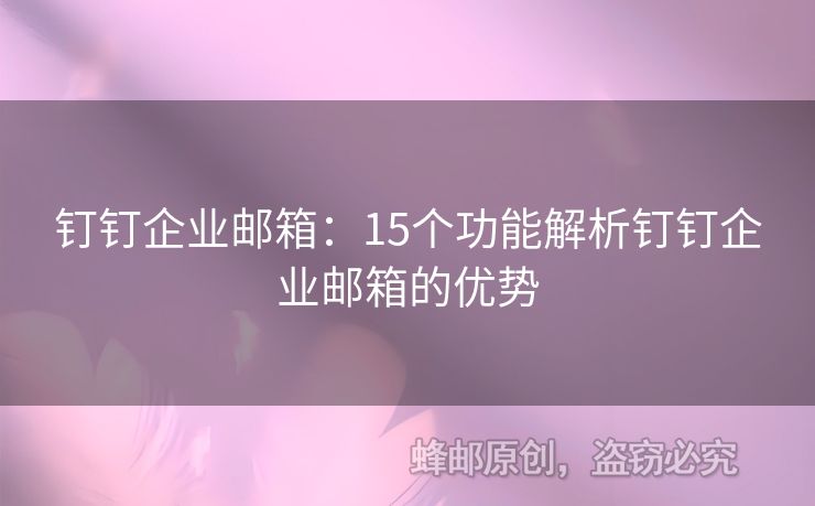 钉钉企业邮箱：15个功能解析钉钉企业邮箱的优势