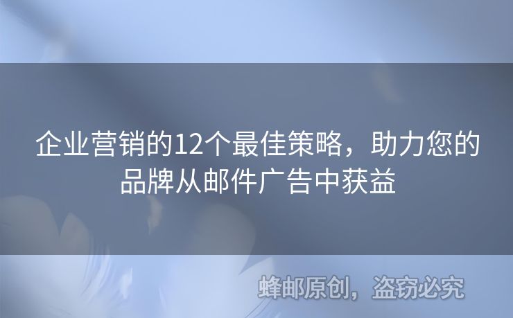 企业营销的12个最佳策略，助力您的品牌从邮件广告中获益