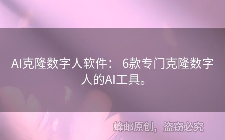 AI克隆数字人软件： 6款专门克隆数字人的AI工具。