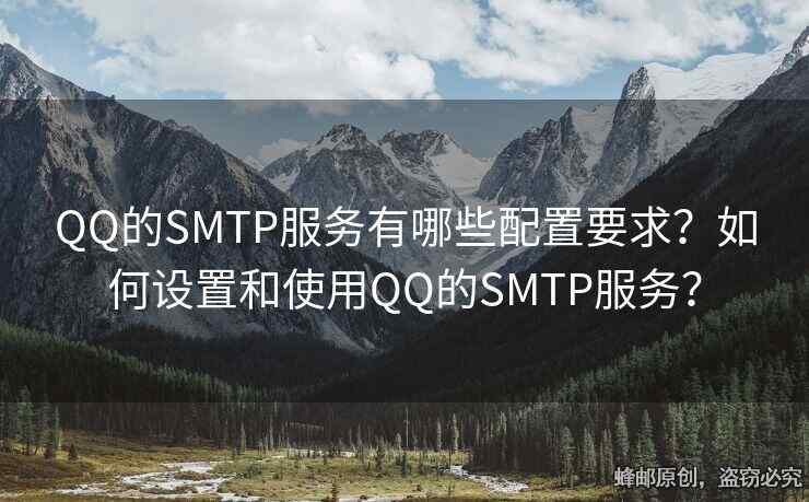 QQ的SMTP服务有哪些配置要求？如何设置和使用QQ的SMTP服务？