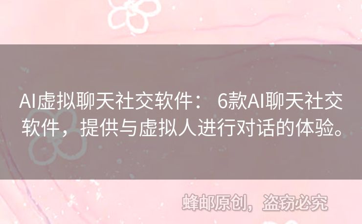 AI虚拟聊天社交软件： 6款AI聊天社交软件，提供与虚拟人进行对话的体验。